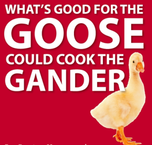 What's Good for the goose could cook the Gander. 